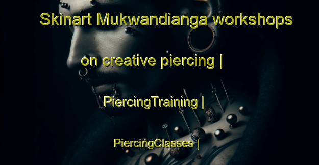 Skinart Mukwandianga workshops on creative piercing | PiercingTraining | PiercingClasses | SkinartTraining-the Democratic Republic of the Congo